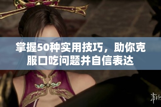 掌握50种实用技巧，助你克服口吃问题并自信表达