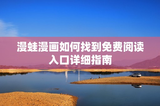 漫蛙漫画如何找到免费阅读入口详细指南
