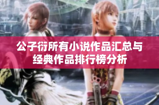 公子衍所有小说作品汇总与经典作品排行榜分析