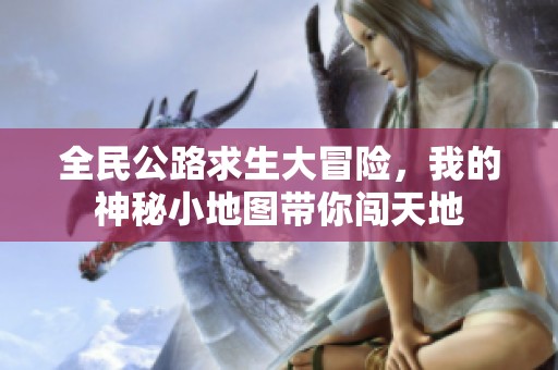 全民公路求生大冒险，我的神秘小地图带你闯天地