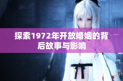 探索1972年开放婚姻的背后故事与影响