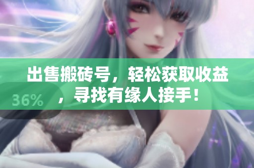 出售搬砖号，轻松获取收益，寻找有缘人接手！