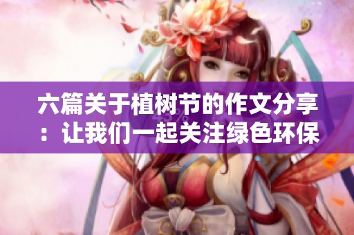六篇关于植树节的作文分享：让我们一起关注绿色环保