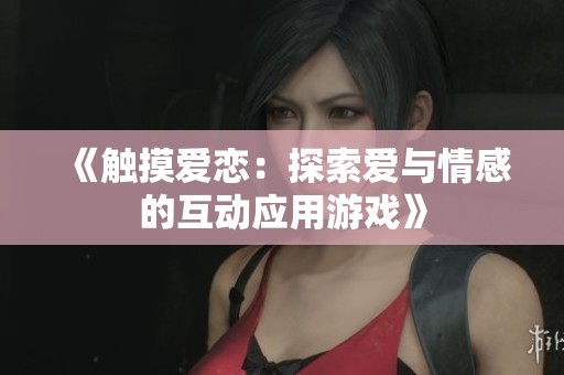 《触摸爱恋：探索爱与情感的互动应用游戏》