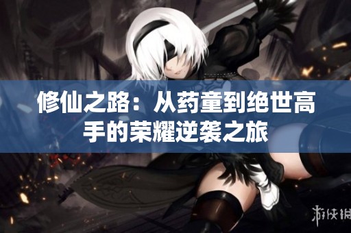 修仙之路：从药童到绝世高手的荣耀逆袭之旅
