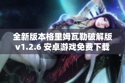 全新版本格里姆瓦勒破解版v1.2.6 安卓游戏免费下载与攻略分享