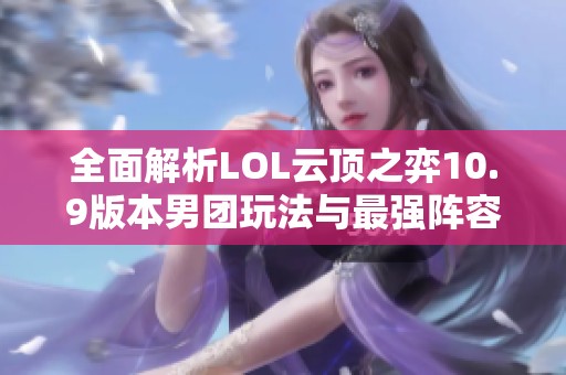 全面解析LOL云顶之弈10.9版本男团玩法与最强阵容攻略