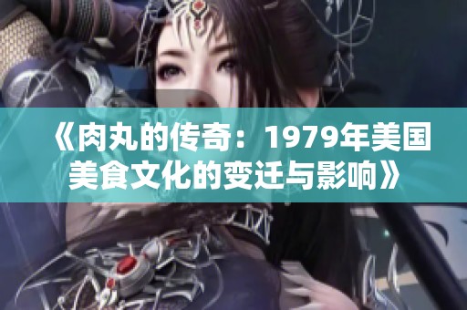 《肉丸的传奇：1979年美国美食文化的变迁与影响》