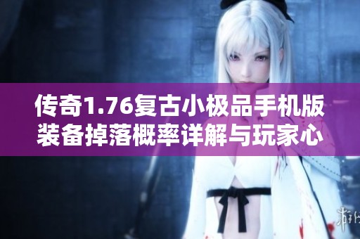 传奇1.76复古小极品手机版装备掉落概率详解与玩家心得分享