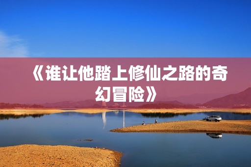 《谁让他踏上修仙之路的奇幻冒险》