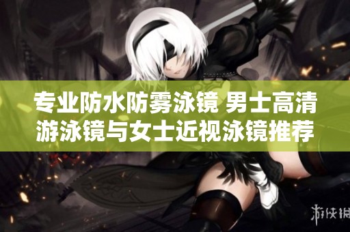 专业防水防雾泳镜 男士高清游泳镜与女士近视泳镜推荐