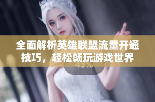 全面解析英雄联盟流量开通技巧，轻松畅玩游戏世界