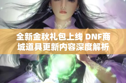 全新金秋礼包上线 DNF商城道具更新内容深度解析