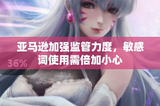 亚马逊加强监管力度，敏感词使用需倍加小心