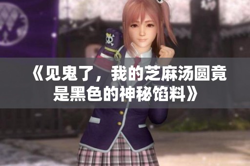 《见鬼了，我的芝麻汤圆竟是黑色的神秘馅料》