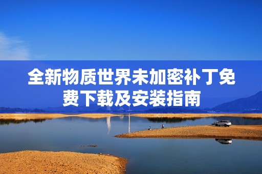 全新物质世界未加密补丁免费下载及安装指南