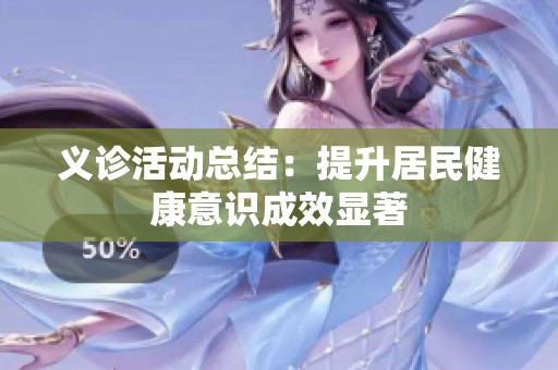 义诊活动总结：提升居民健康意识成效显著