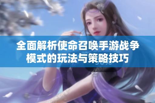 全面解析使命召唤手游战争模式的玩法与策略技巧