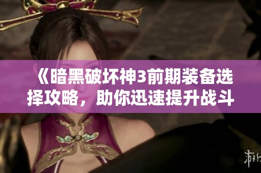 《暗黑破坏神3前期装备选择攻略，助你迅速提升战斗力》