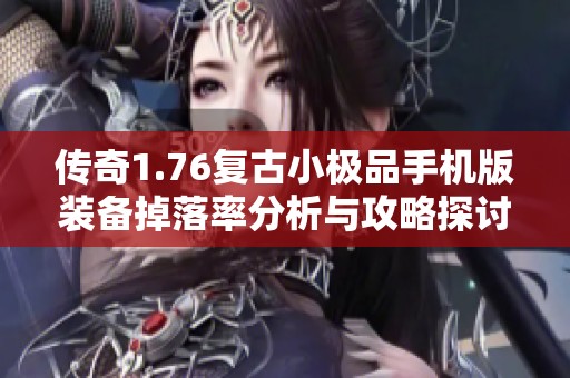 传奇1.76复古小极品手机版装备掉落率分析与攻略探讨