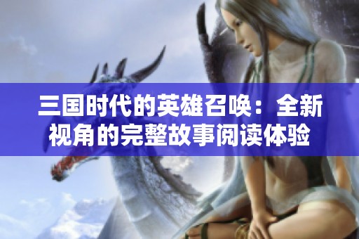 三国时代的英雄召唤：全新视角的完整故事阅读体验
