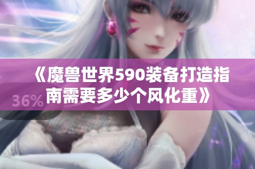 《魔兽世界590装备打造指南需要多少个风化重》