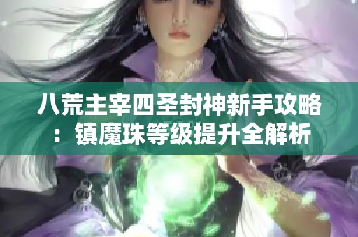 八荒主宰四圣封神新手攻略：镇魔珠等级提升全解析