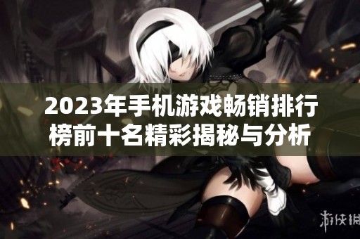 2023年手机游戏畅销排行榜前十名精彩揭秘与分析