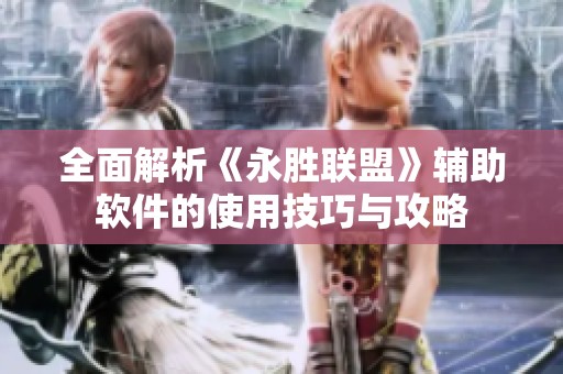 全面解析《永胜联盟》辅助软件的使用技巧与攻略