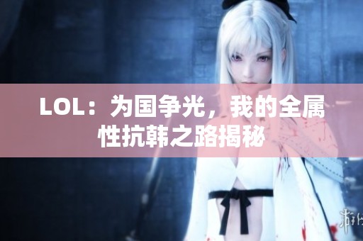 LOL：为国争光，我的全属性抗韩之路揭秘