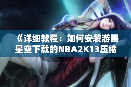 《详细教程：如何安装游民星空下载的NBA2K13压缩包》