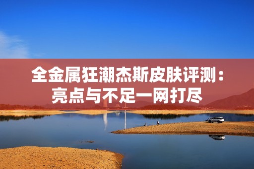 全金属狂潮杰斯皮肤评测：亮点与不足一网打尽