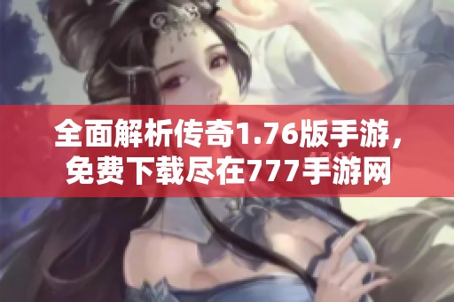 全面解析传奇1.76版手游，免费下载尽在777手游网