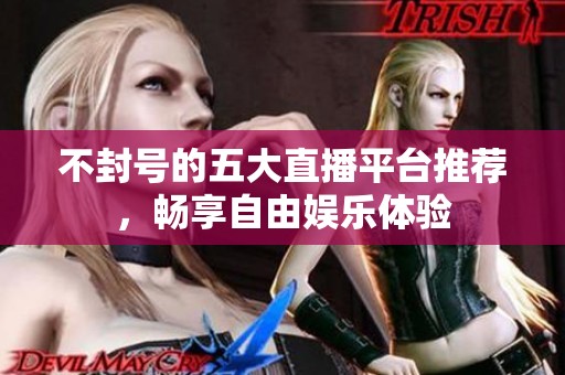 不封号的五大直播平台推荐，畅享自由娱乐体验