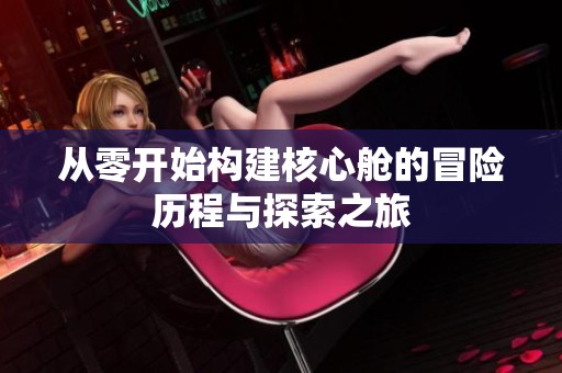 从零开始构建核心舱的冒险历程与探索之旅