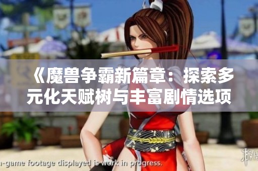 《魔兽争霸新篇章：探索多元化天赋树与丰富剧情选项》