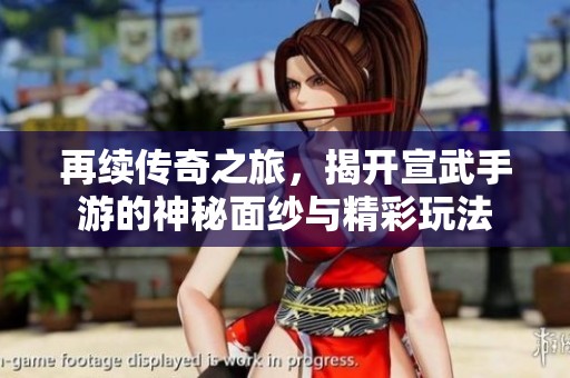 再续传奇之旅，揭开宣武手游的神秘面纱与精彩玩法