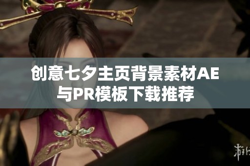 创意七夕主页背景素材AE与PR模板下载推荐