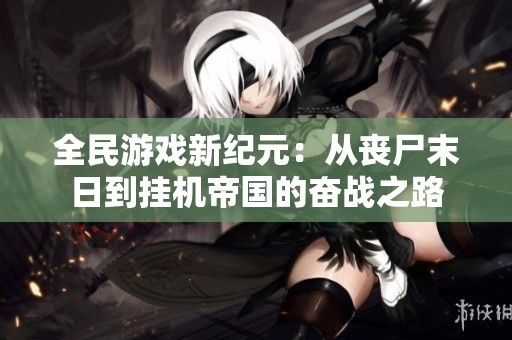 全民游戏新纪元：从丧尸末日到挂机帝国的奋战之路
