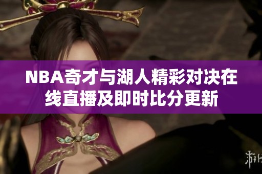 NBA奇才与湖人精彩对决在线直播及即时比分更新