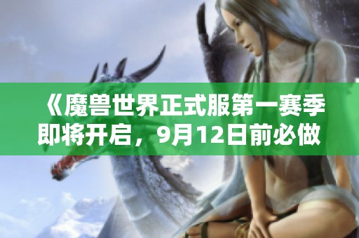 《魔兽世界正式服第一赛季即将开启，9月12日前必做事项盘点》