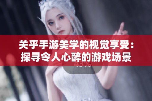 关乎手游美学的视觉享受：探寻令人心醉的游戏场景