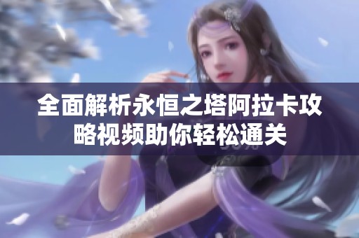 全面解析永恒之塔阿拉卡攻略视频助你轻松通关