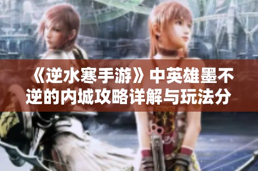 《逆水寒手游》中英雄墨不逆的内城攻略详解与玩法分析