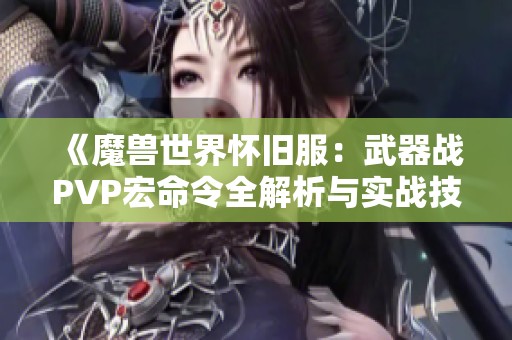 《魔兽世界怀旧服：武器战PVP宏命令全解析与实战技巧》