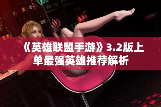 《英雄联盟手游》3.2版上单最强英雄推荐解析