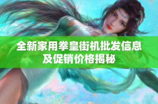 全新家用拳皇街机批发信息及促销价格揭秘