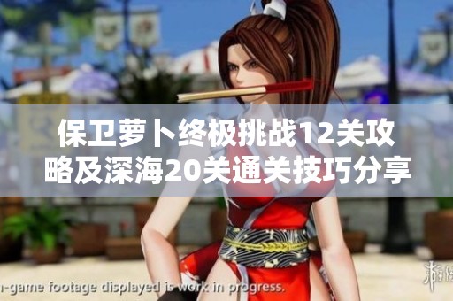 保卫萝卜终极挑战12关攻略及深海20关通关技巧分享