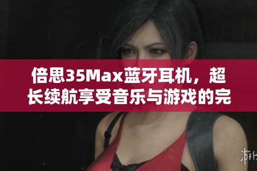 倍思35Max蓝牙耳机，超长续航享受音乐与游戏的完美体验