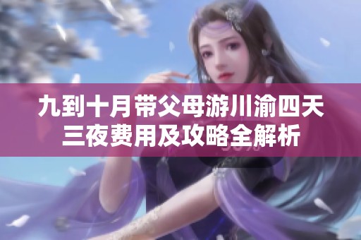 九到十月带父母游川渝四天三夜费用及攻略全解析